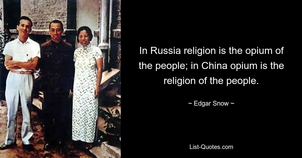 In Russia religion is the opium of the people; in China opium is the religion of the people. — © Edgar Snow