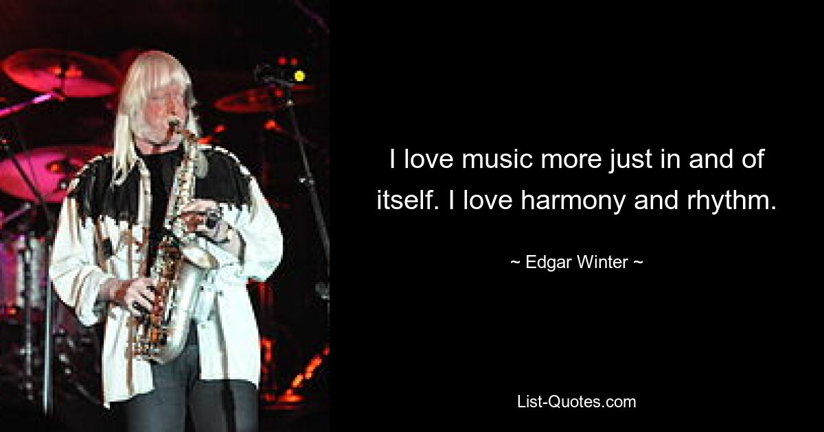 I love music more just in and of itself. I love harmony and rhythm. — © Edgar Winter