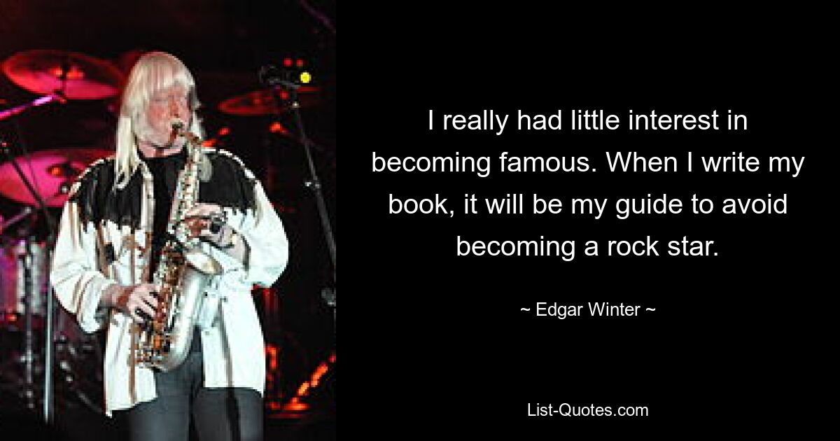 I really had little interest in becoming famous. When I write my book, it will be my guide to avoid becoming a rock star. — © Edgar Winter