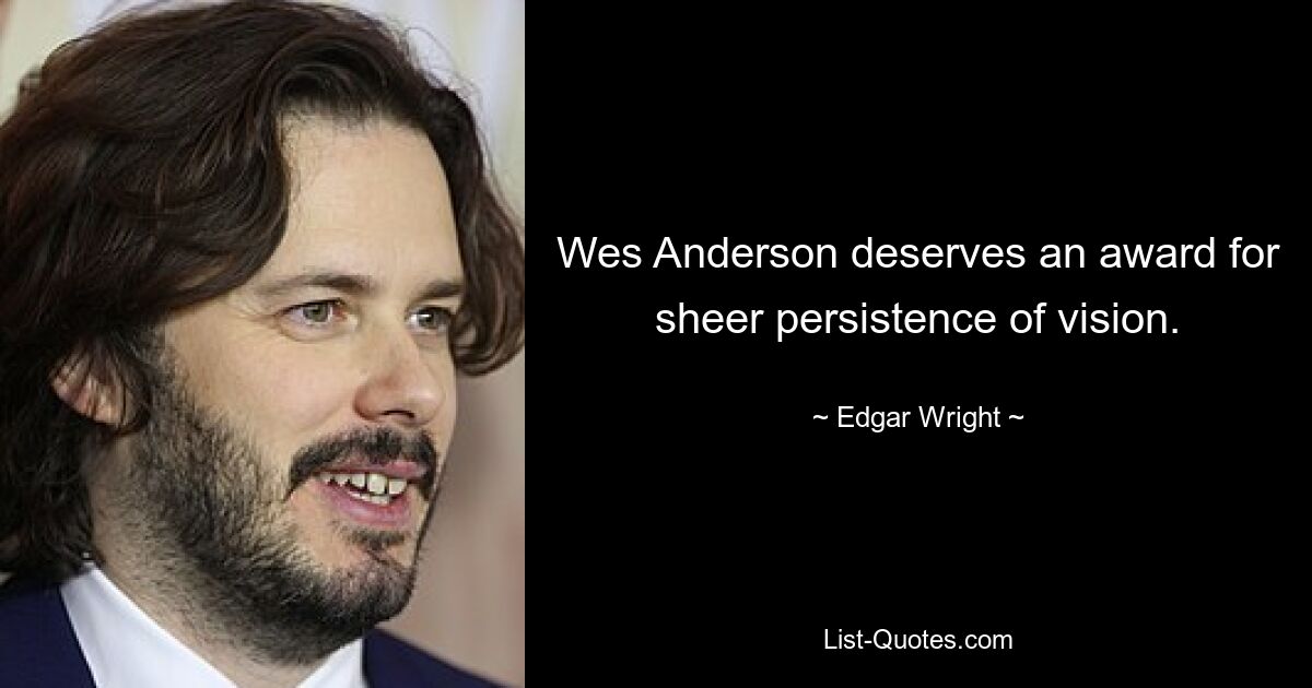 Wes Anderson deserves an award for sheer persistence of vision. — © Edgar Wright