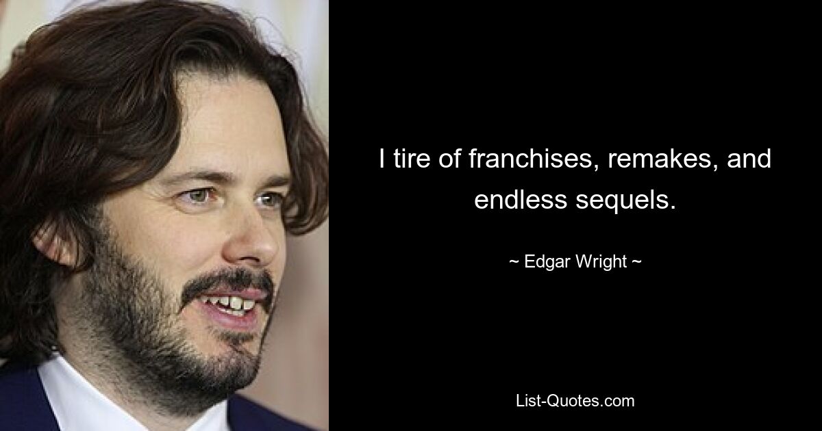 I tire of franchises, remakes, and endless sequels. — © Edgar Wright