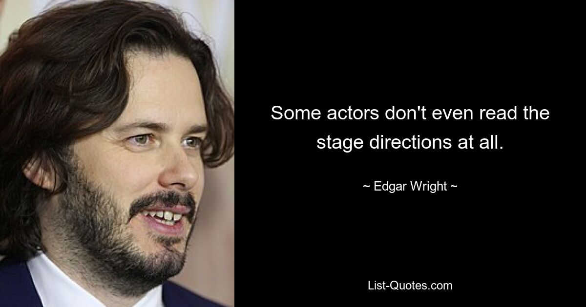 Some actors don't even read the stage directions at all. — © Edgar Wright