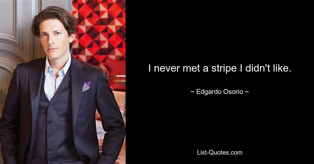 I never met a stripe I didn't like. — © Edgardo Osorio