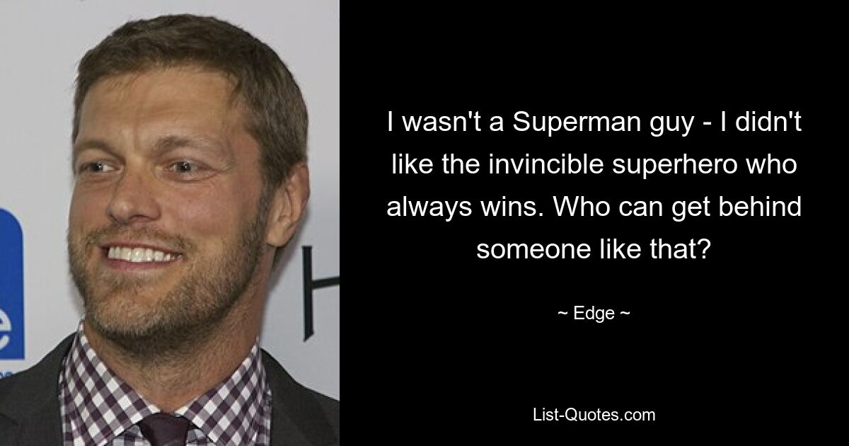 I wasn't a Superman guy - I didn't like the invincible superhero who always wins. Who can get behind someone like that? — © Edge