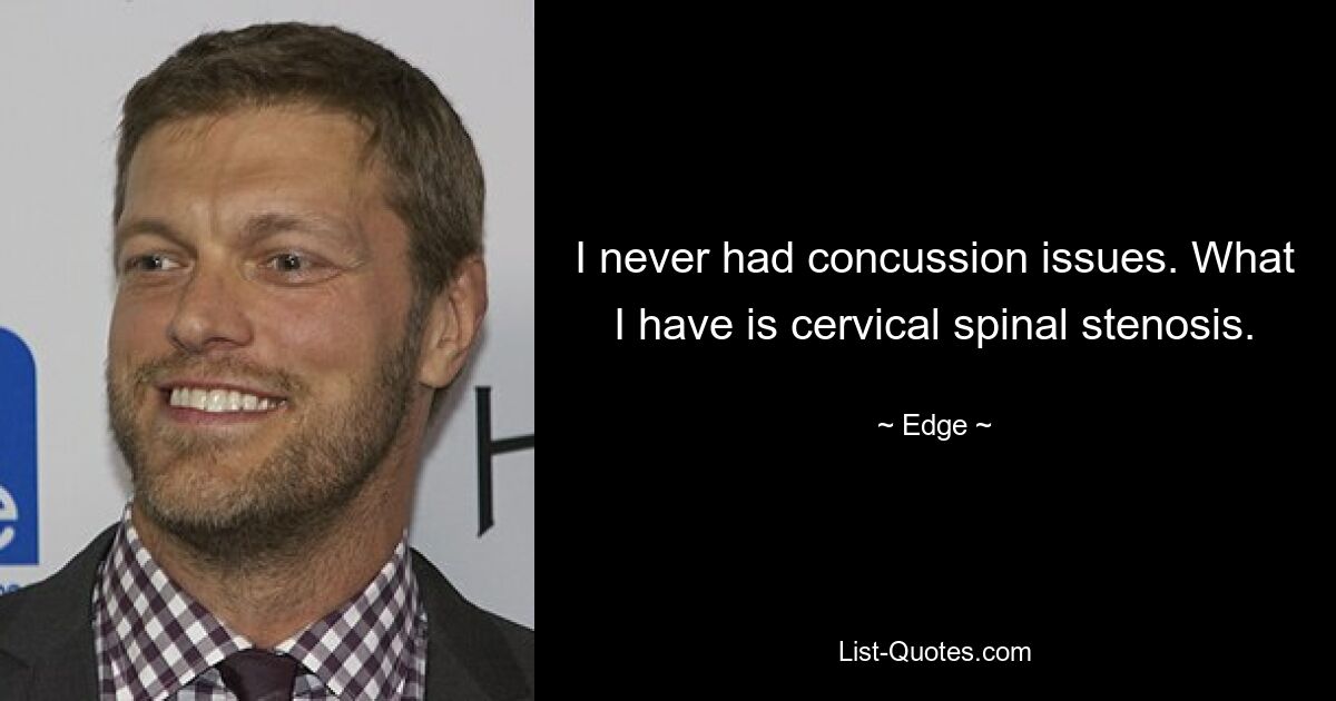 I never had concussion issues. What I have is cervical spinal stenosis. — © Edge