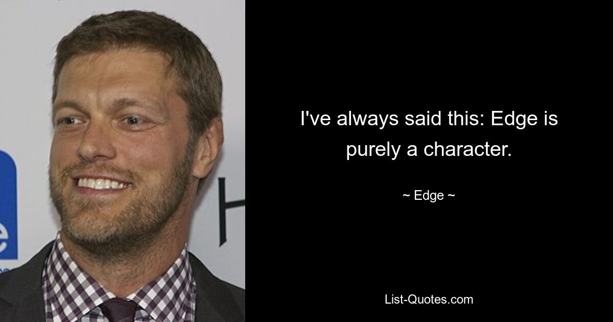 I've always said this: Edge is purely a character. — © Edge