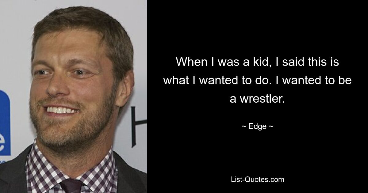 When I was a kid, I said this is what I wanted to do. I wanted to be a wrestler. — © Edge