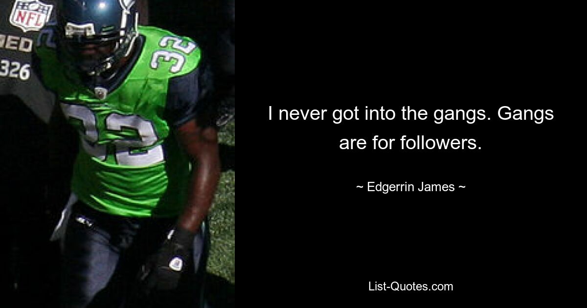 I never got into the gangs. Gangs are for followers. — © Edgerrin James