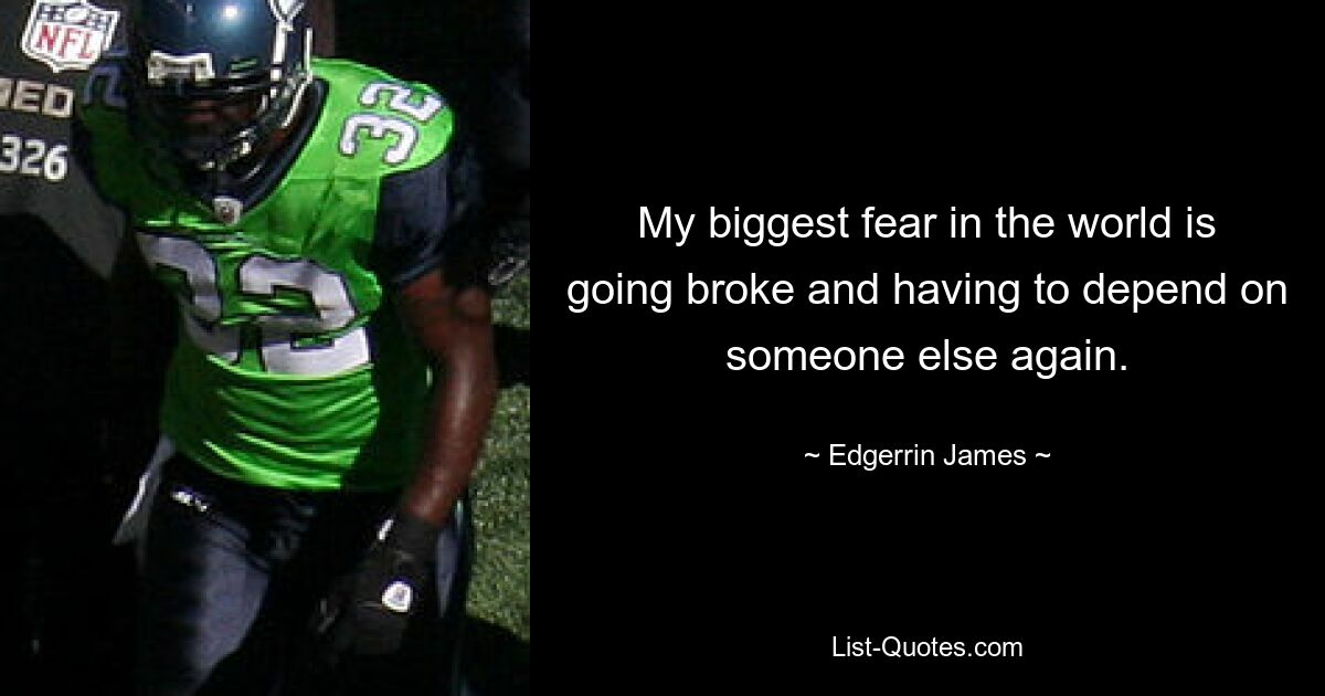 My biggest fear in the world is going broke and having to depend on someone else again. — © Edgerrin James