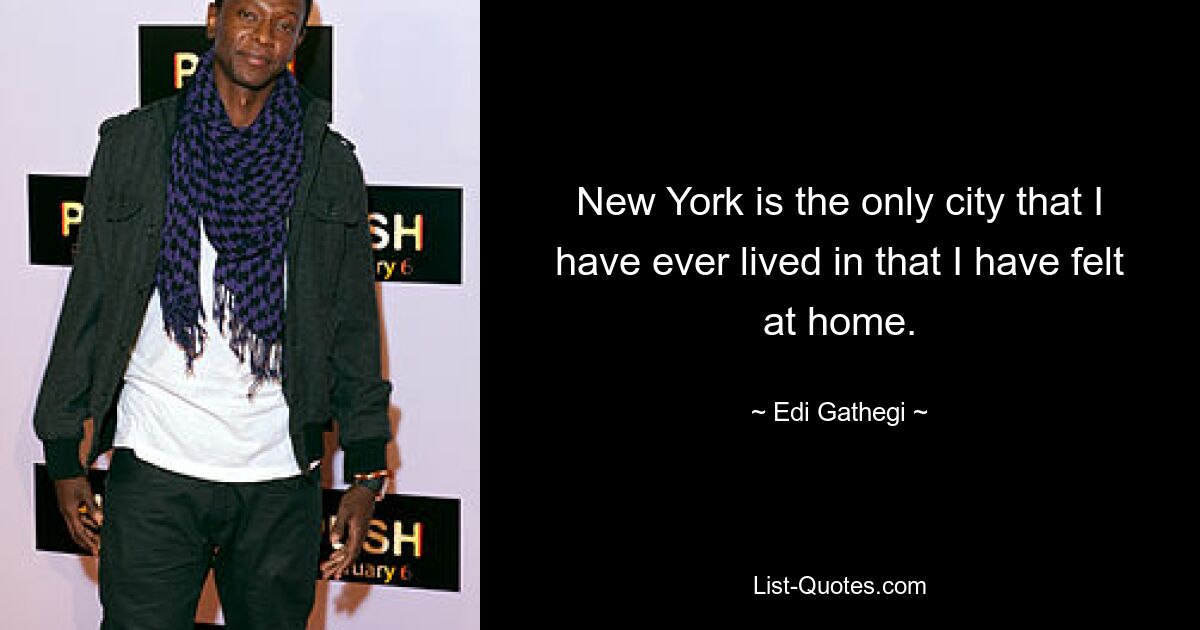 New York is the only city that I have ever lived in that I have felt at home. — © Edi Gathegi