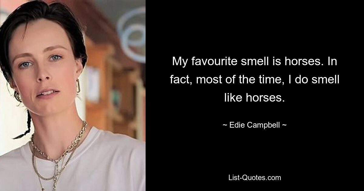 My favourite smell is horses. In fact, most of the time, I do smell like horses. — © Edie Campbell