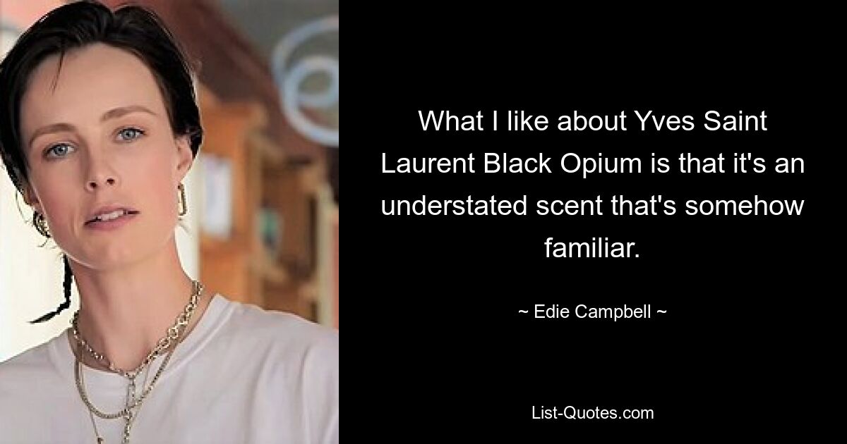 What I like about Yves Saint Laurent Black Opium is that it's an understated scent that's somehow familiar. — © Edie Campbell