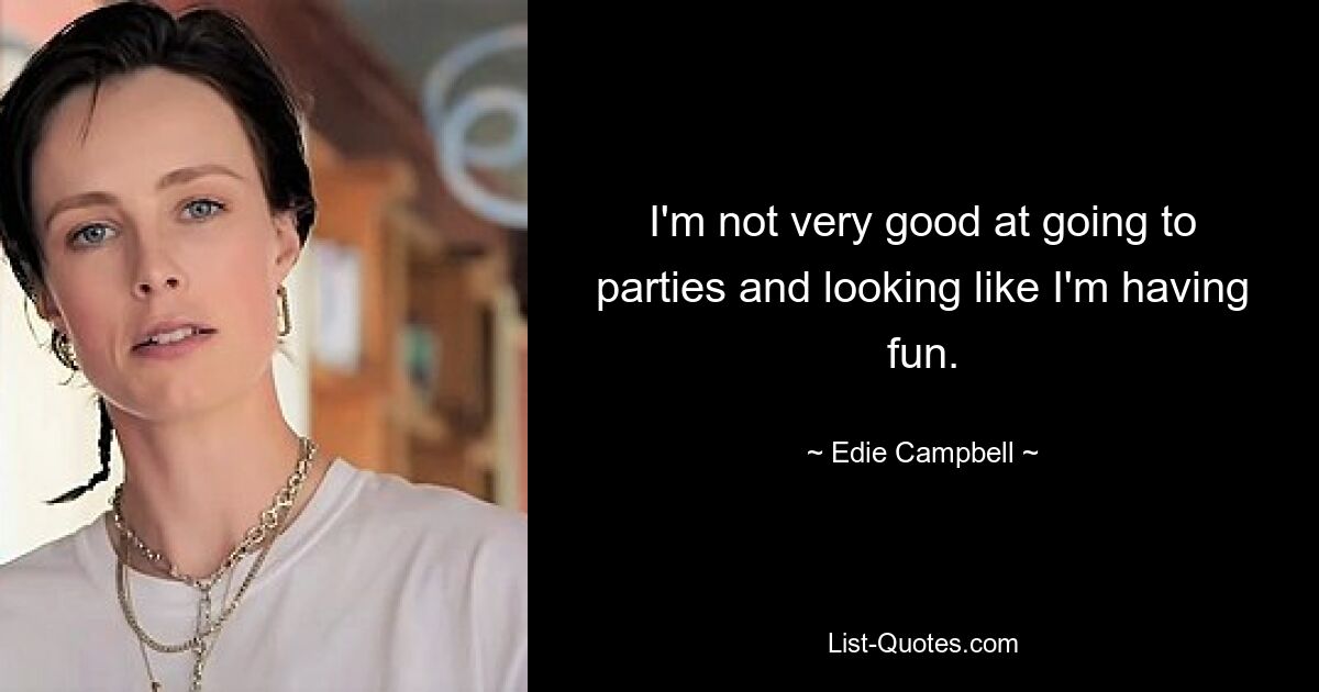 I'm not very good at going to parties and looking like I'm having fun. — © Edie Campbell