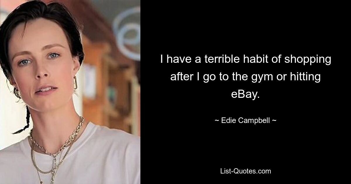 I have a terrible habit of shopping after I go to the gym or hitting eBay. — © Edie Campbell