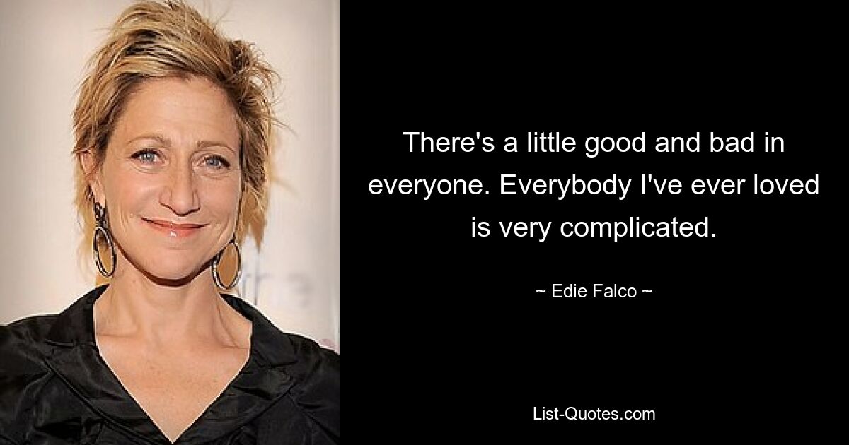 There's a little good and bad in everyone. Everybody I've ever loved is very complicated. — © Edie Falco