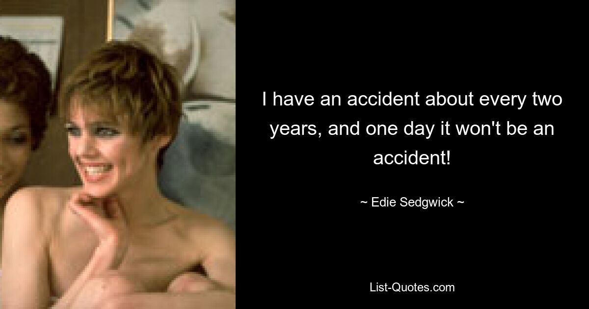 I have an accident about every two years, and one day it won't be an accident! — © Edie Sedgwick