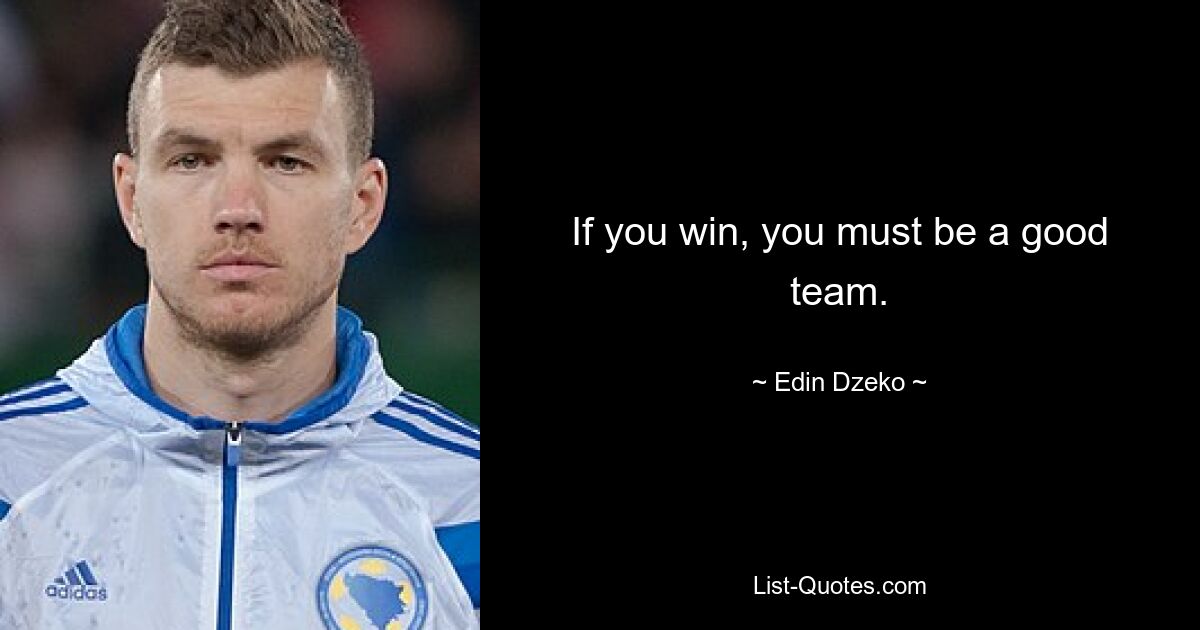 If you win, you must be a good team. — © Edin Dzeko