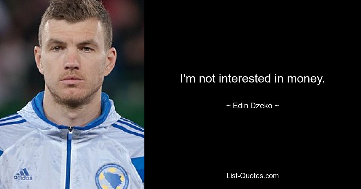 I'm not interested in money. — © Edin Dzeko