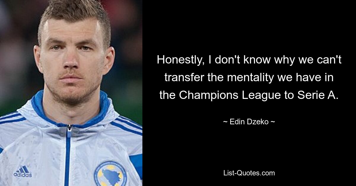 Honestly, I don't know why we can't transfer the mentality we have in the Champions League to Serie A. — © Edin Dzeko