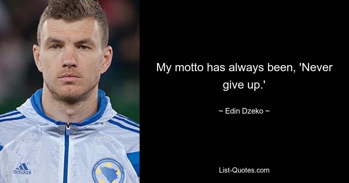 My motto has always been, 'Never give up.' — © Edin Dzeko