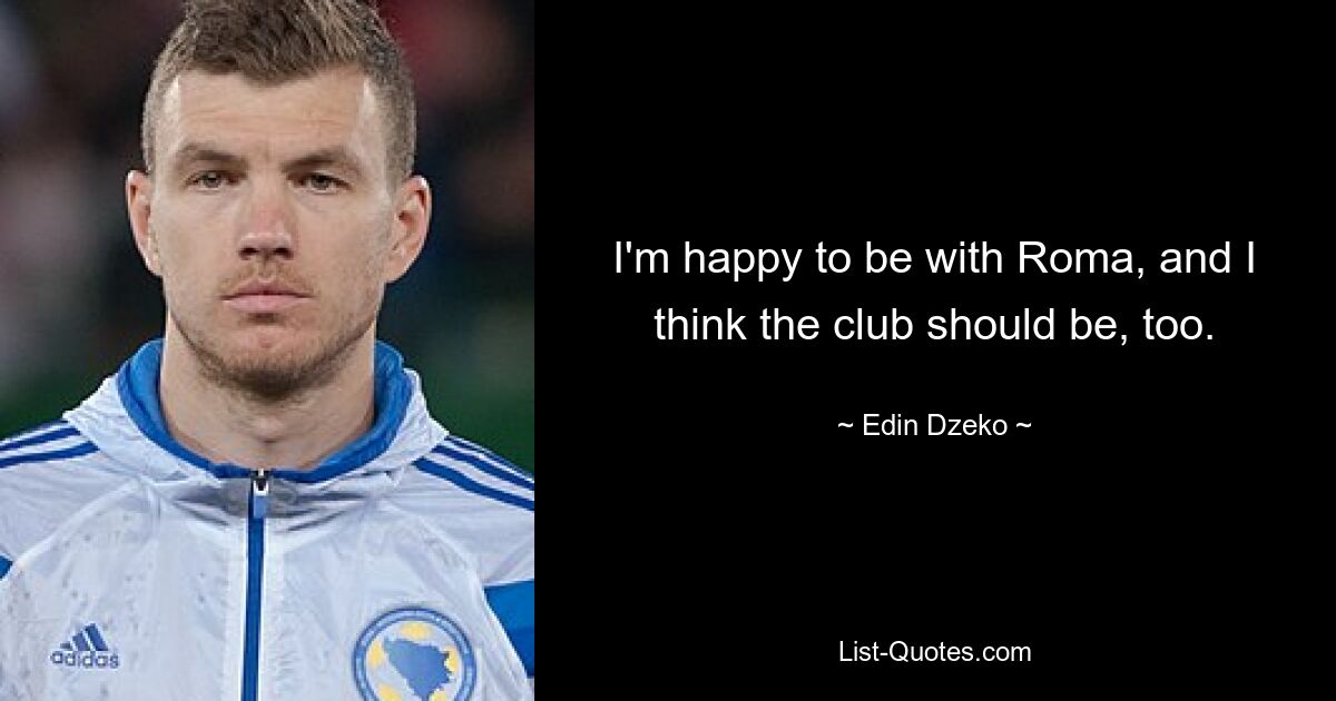 I'm happy to be with Roma, and I think the club should be, too. — © Edin Dzeko