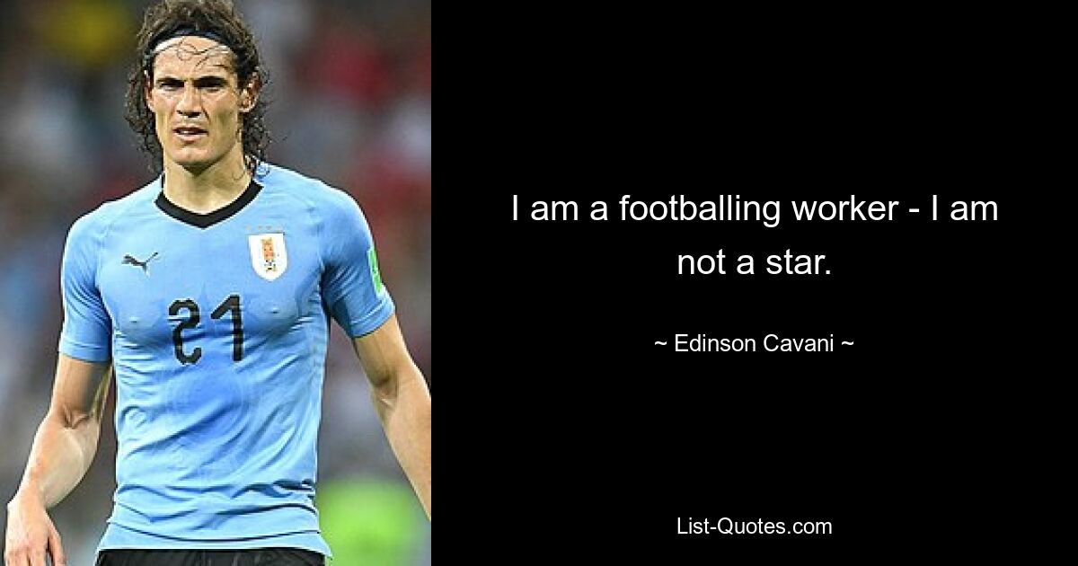 I am a footballing worker - I am not a star. — © Edinson Cavani