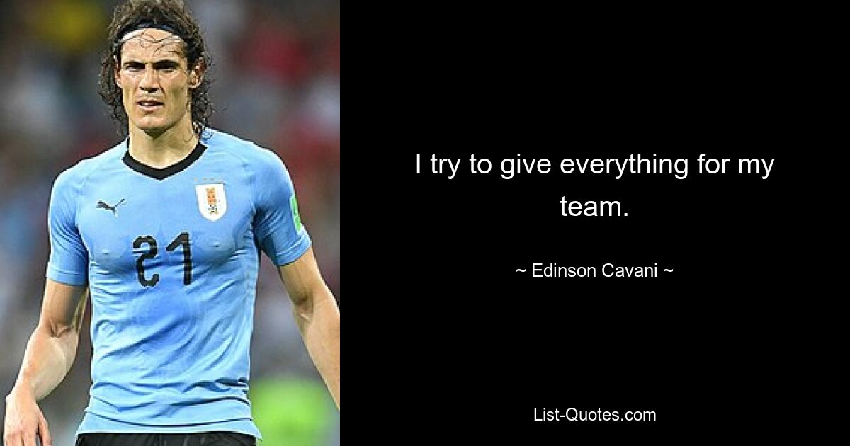 I try to give everything for my team. — © Edinson Cavani