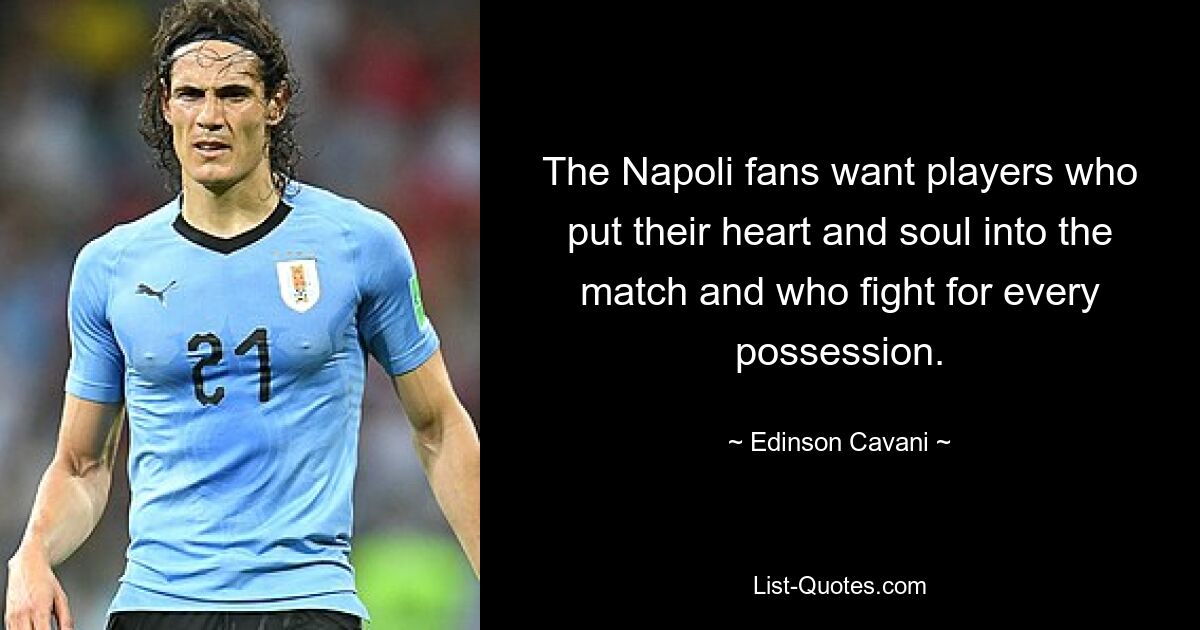 The Napoli fans want players who put their heart and soul into the match and who fight for every possession. — © Edinson Cavani