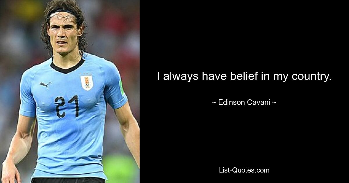 I always have belief in my country. — © Edinson Cavani