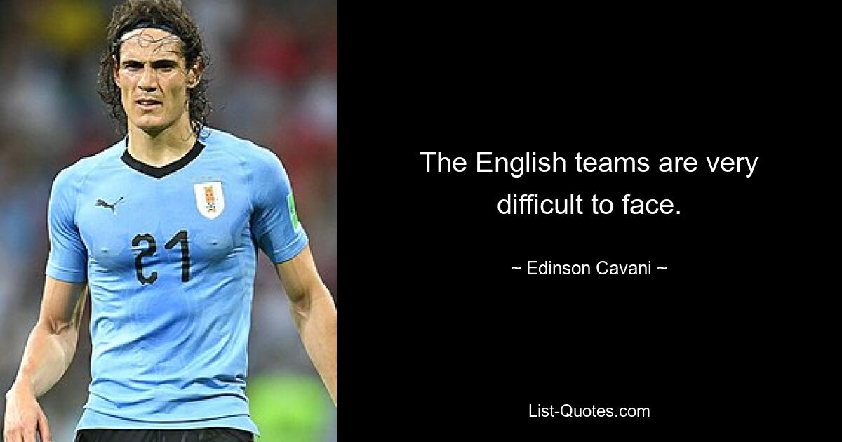 The English teams are very difficult to face. — © Edinson Cavani