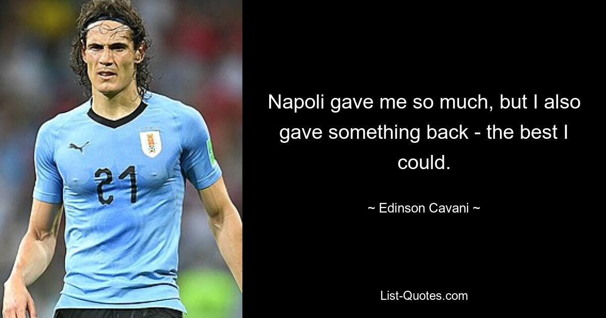 Napoli gave me so much, but I also gave something back - the best I could. — © Edinson Cavani