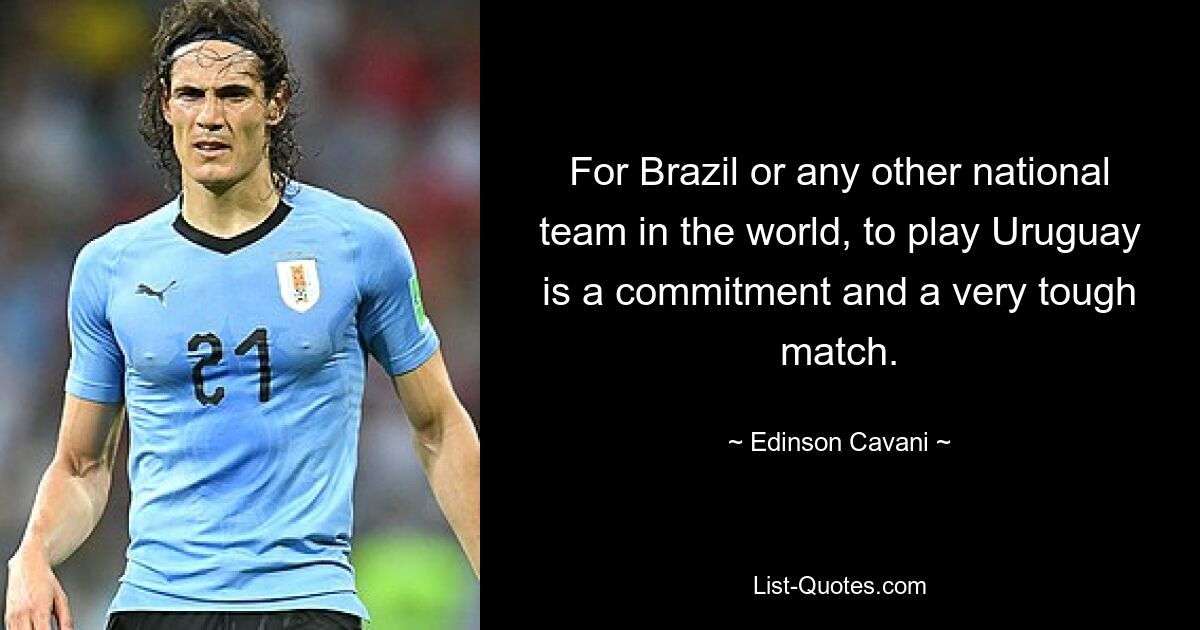 For Brazil or any other national team in the world, to play Uruguay is a commitment and a very tough match. — © Edinson Cavani