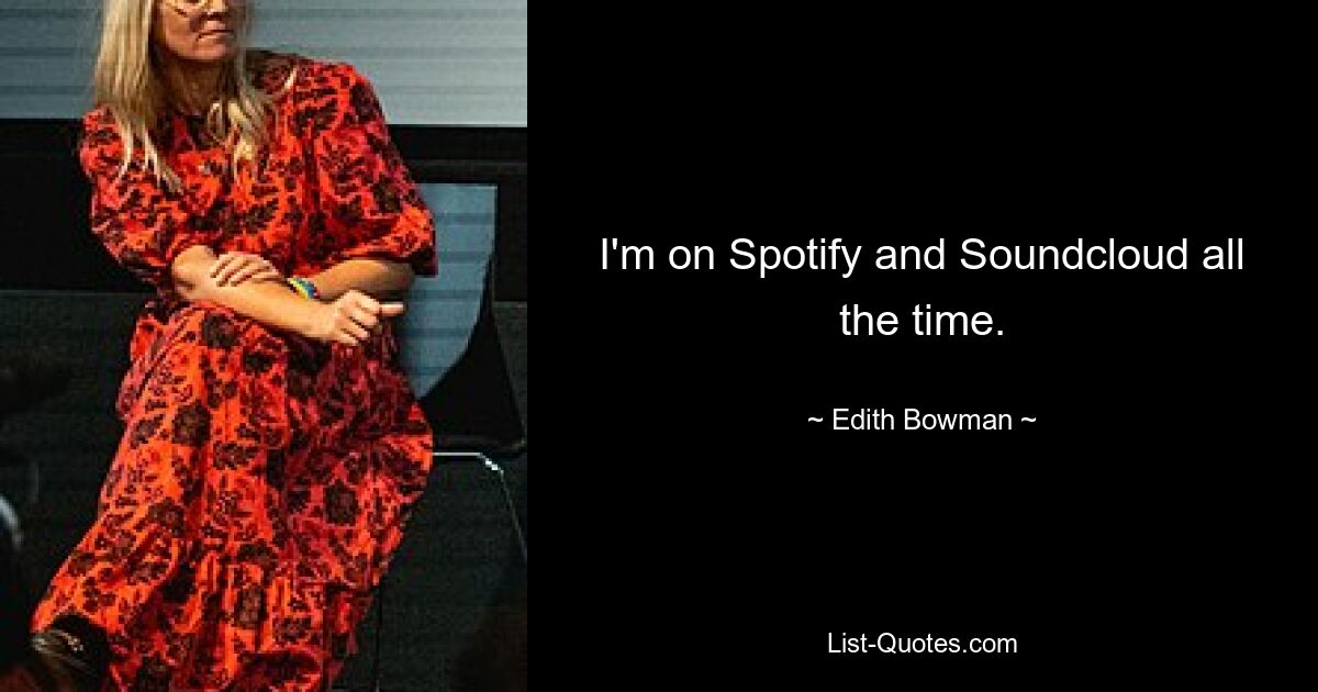 I'm on Spotify and Soundcloud all the time. — © Edith Bowman