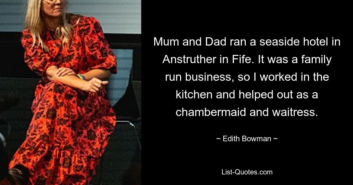 Mum and Dad ran a seaside hotel in Anstruther in Fife. It was a family run business, so I worked in the kitchen and helped out as a chambermaid and waitress. — © Edith Bowman