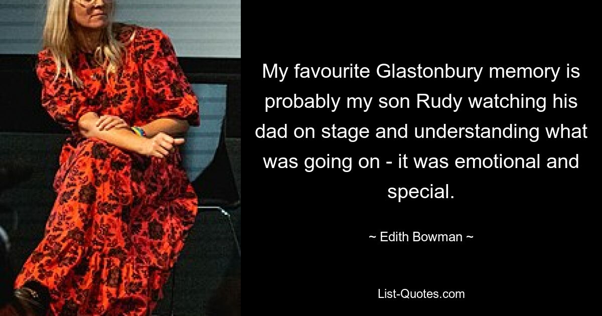 My favourite Glastonbury memory is probably my son Rudy watching his dad on stage and understanding what was going on - it was emotional and special. — © Edith Bowman