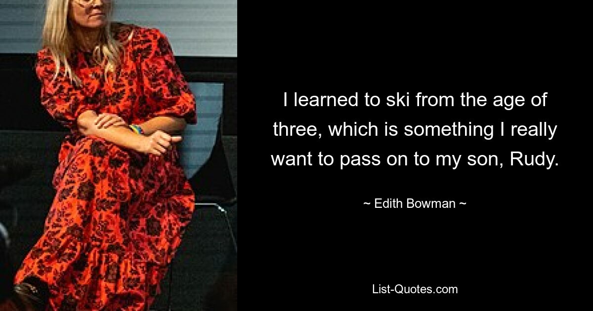 I learned to ski from the age of three, which is something I really want to pass on to my son, Rudy. — © Edith Bowman