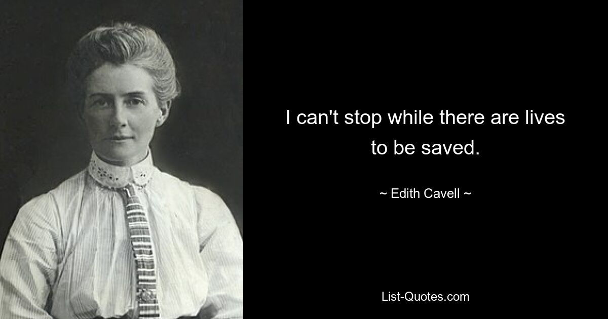 I can't stop while there are lives to be saved. — © Edith Cavell