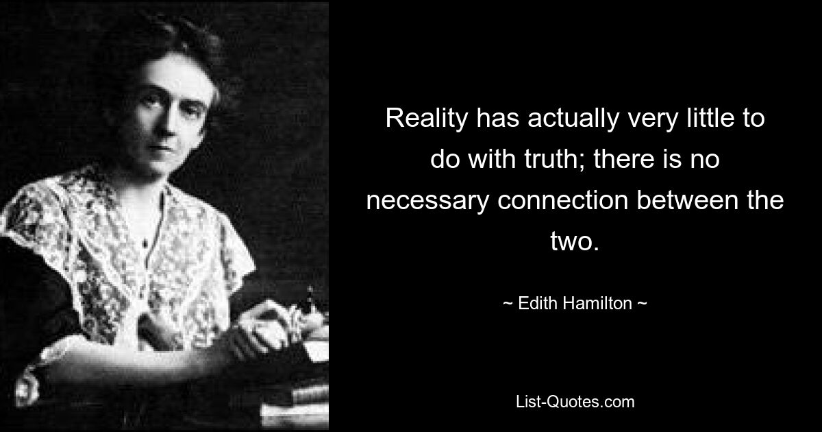 Reality has actually very little to do with truth; there is no necessary connection between the two. — © Edith Hamilton