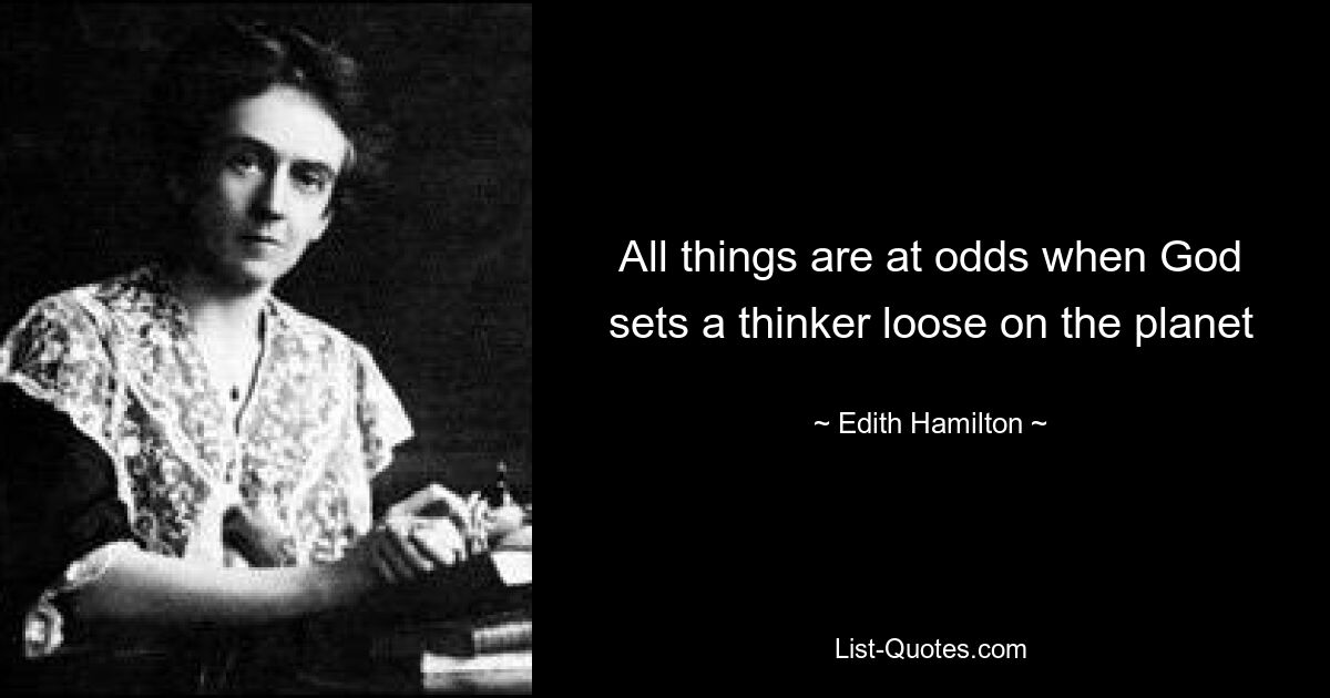 All things are at odds when God sets a thinker loose on the planet — © Edith Hamilton