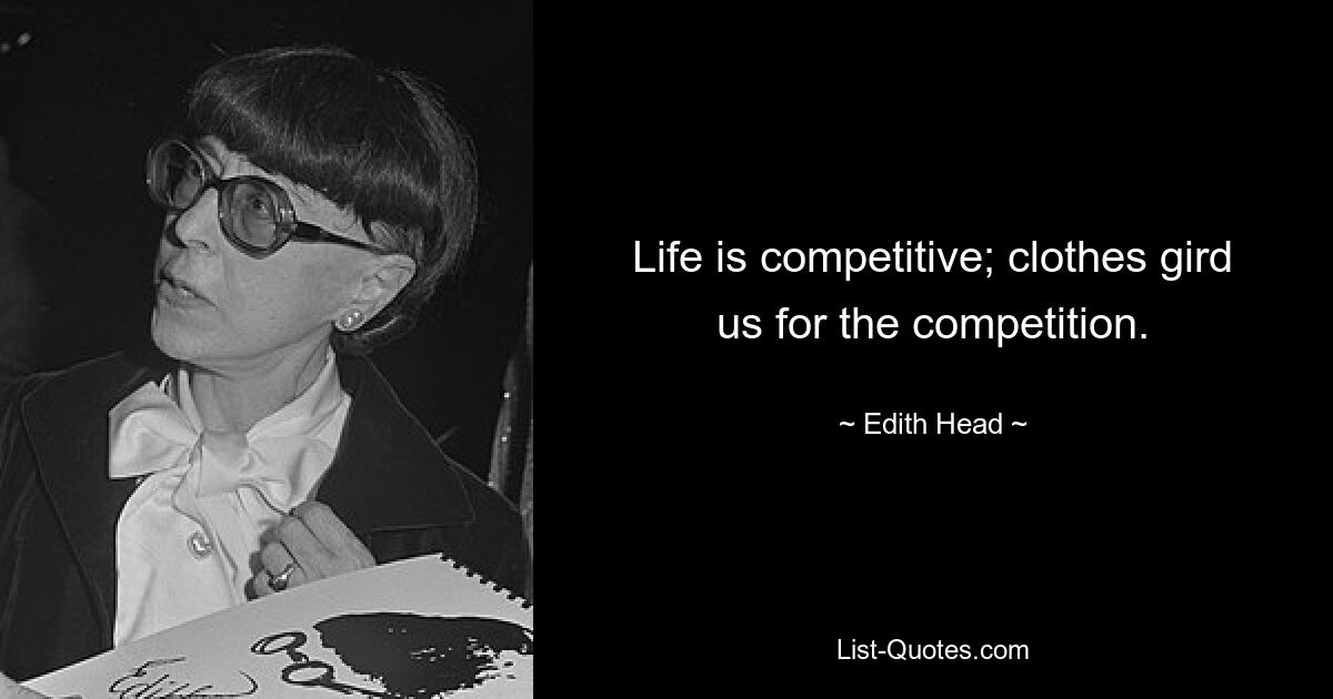 Life is competitive; clothes gird us for the competition. — © Edith Head