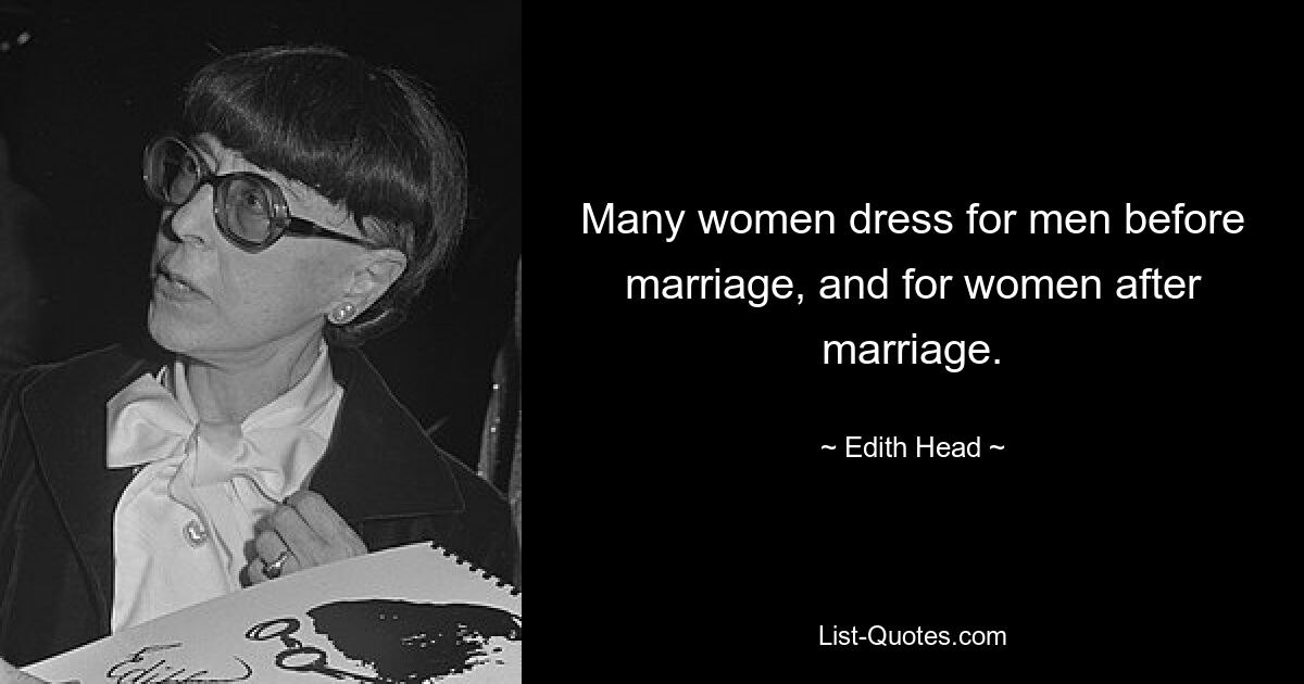 Many women dress for men before marriage, and for women after marriage. — © Edith Head