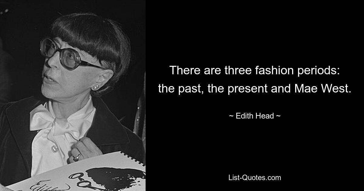 There are three fashion periods: the past, the present and Mae West. — © Edith Head