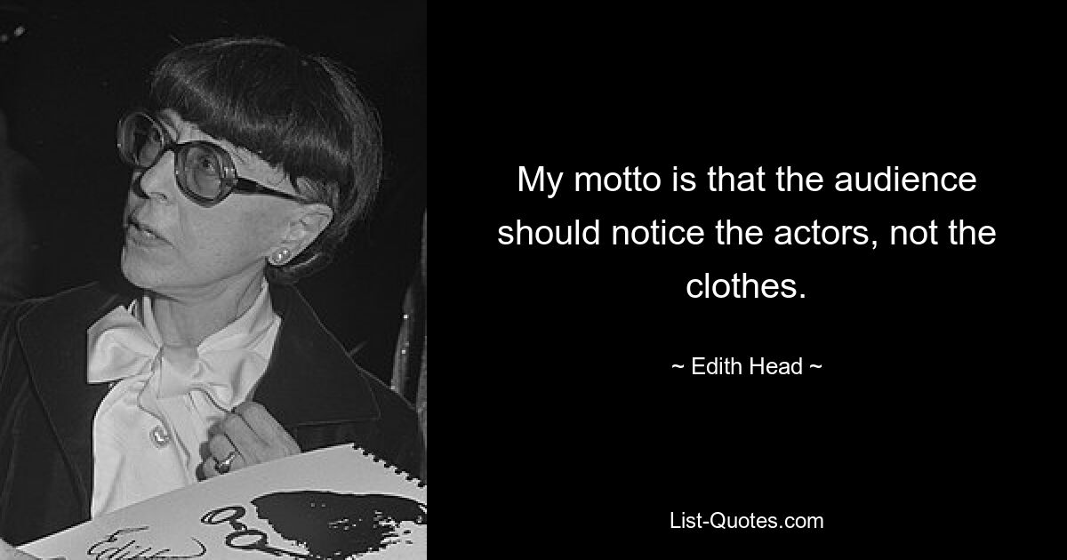 My motto is that the audience should notice the actors, not the clothes. — © Edith Head