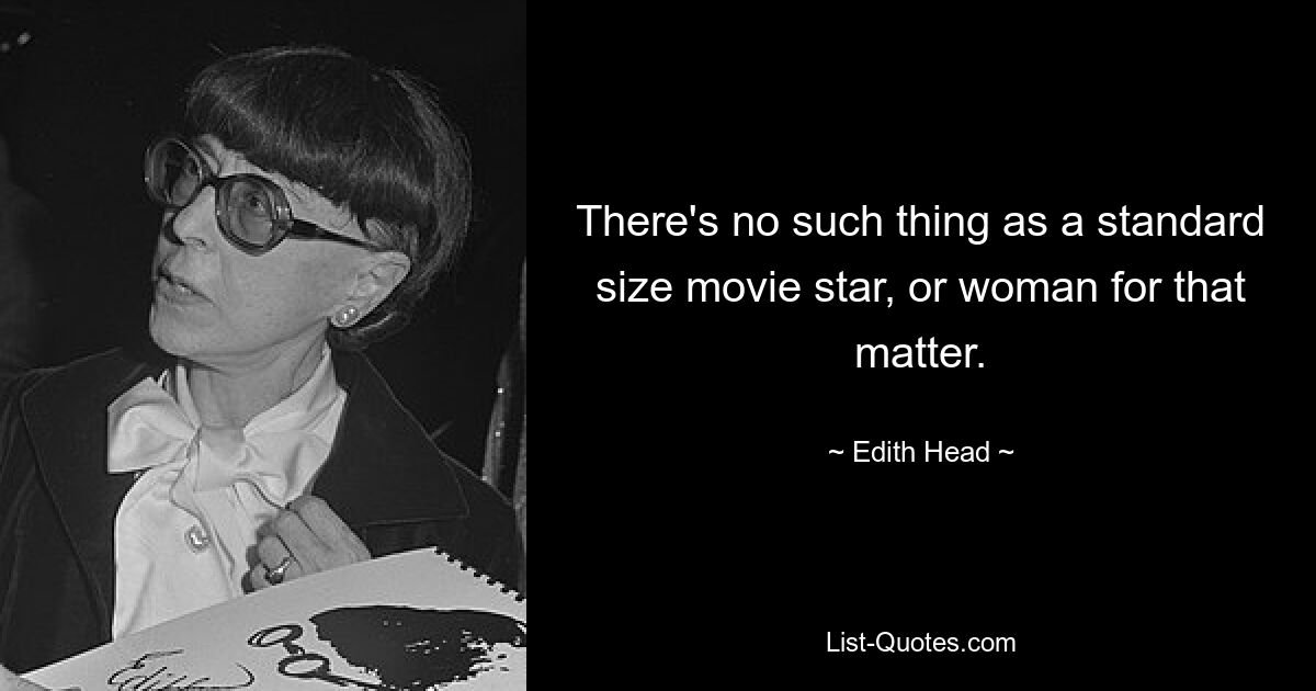 There's no such thing as a standard size movie star, or woman for that matter. — © Edith Head