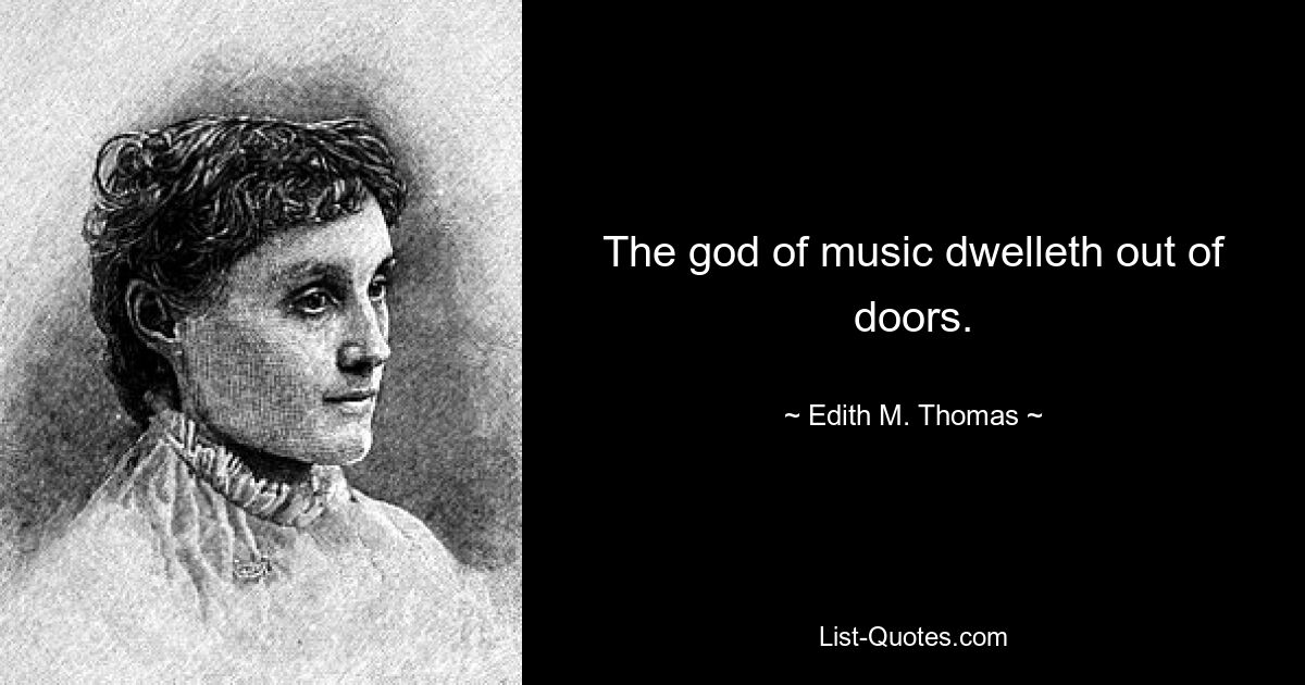 The god of music dwelleth out of doors. — © Edith M. Thomas