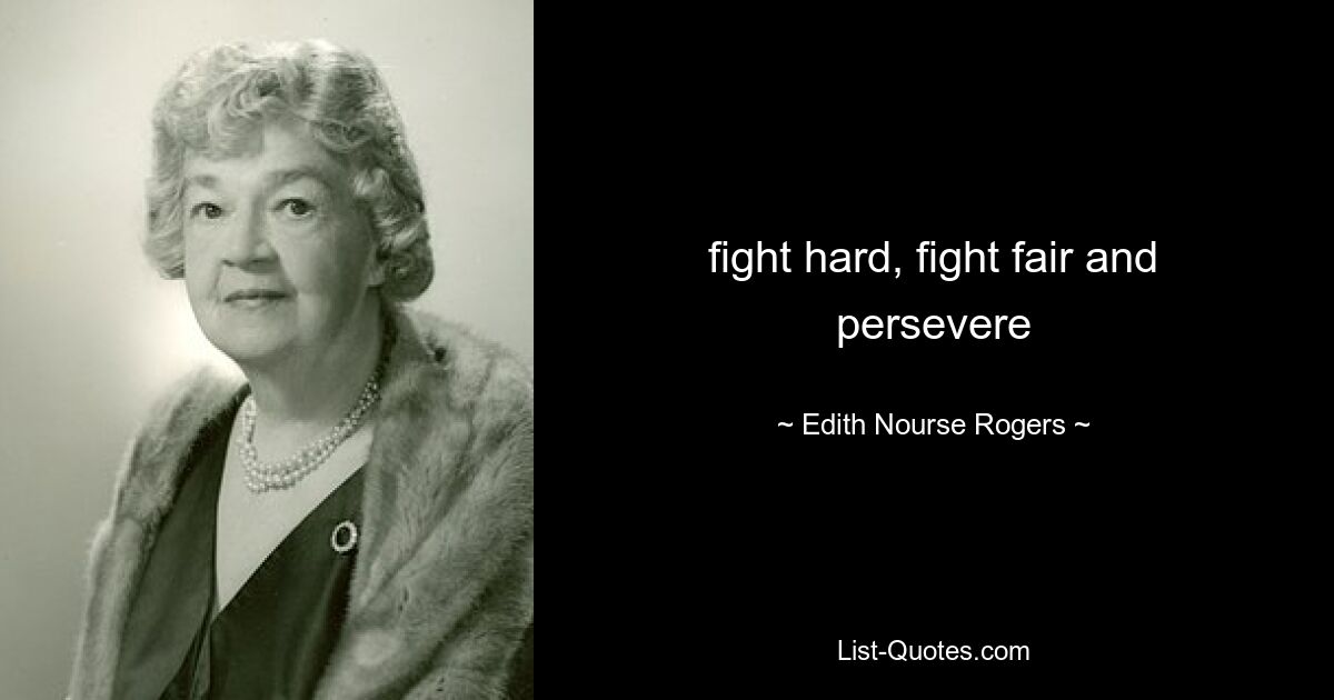 fight hard, fight fair and persevere — © Edith Nourse Rogers