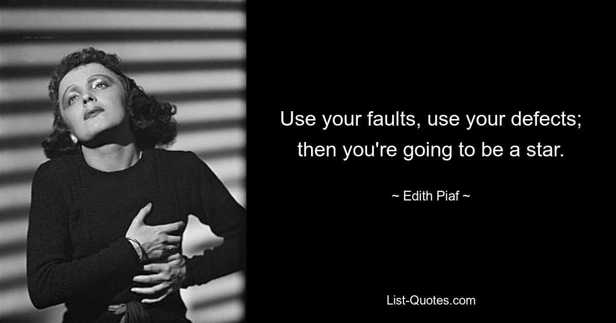 Use your faults, use your defects; then you're going to be a star. — © Edith Piaf