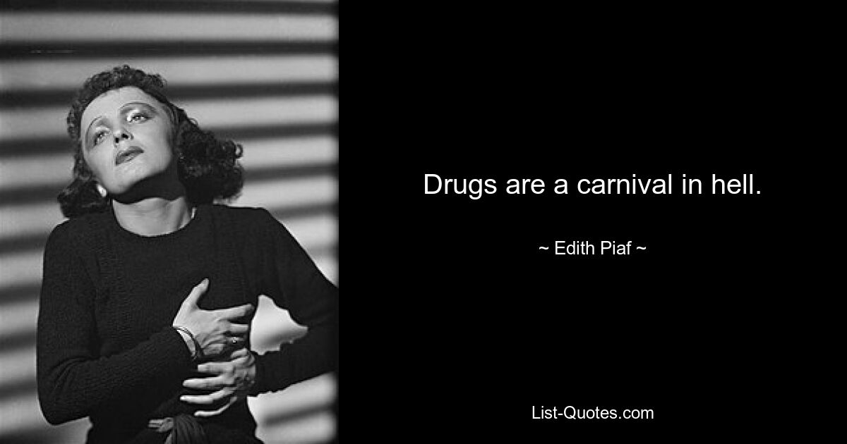 Drugs are a carnival in hell. — © Edith Piaf