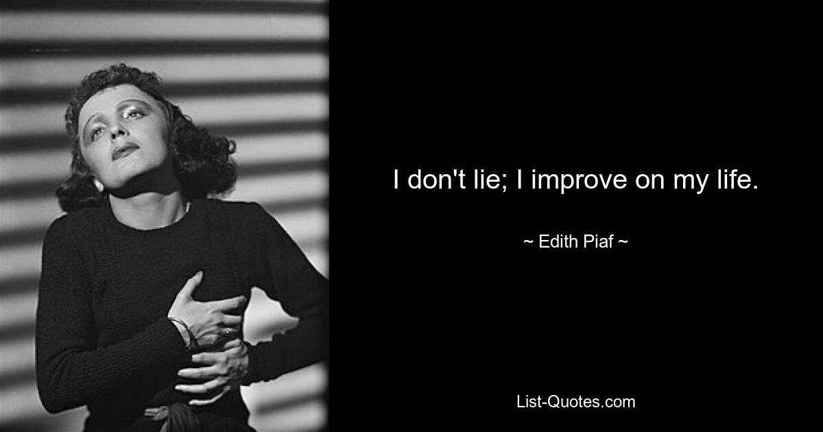 I don't lie; I improve on my life. — © Edith Piaf