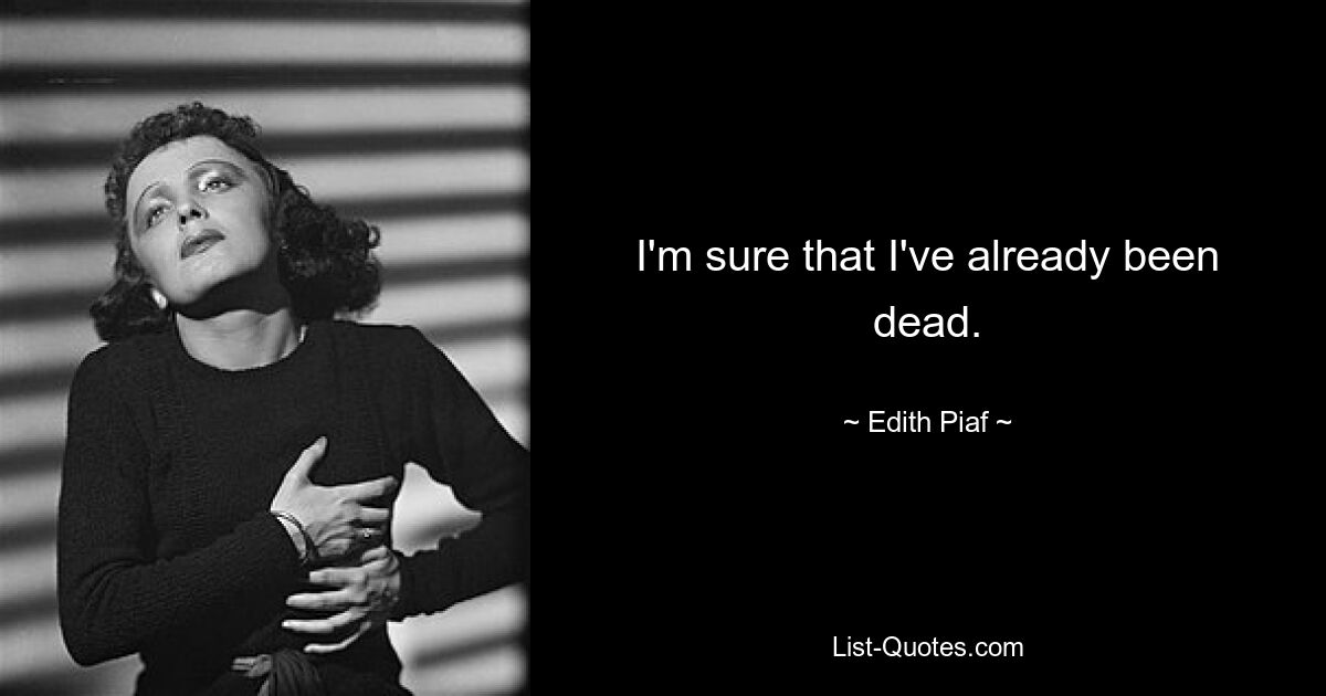 I'm sure that I've already been dead. — © Edith Piaf